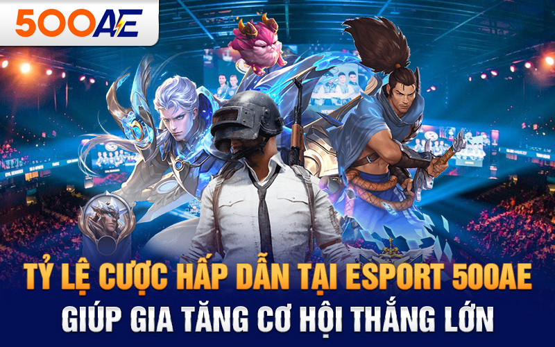 Tỷ lệ cược hấp dẫn tại Esport 500AE giúp gia tăng cơ hội thắng lớn